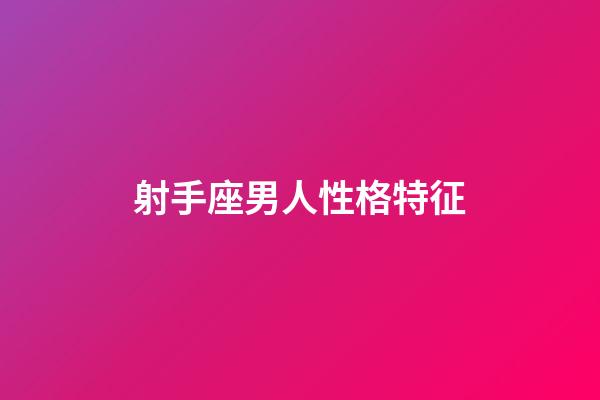 射手座男人性格特征-第1張-星座運(yùn)勢(shì)-玄機(jī)派