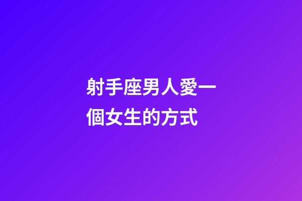 射手座男人愛一個女生的方式-第1張-星座運勢-玄機派