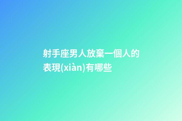 射手座男人放棄一個人的表現(xiàn)有哪些-第1張-星座運勢-玄機派