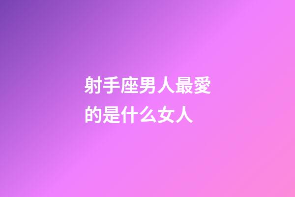 射手座男人最愛的是什么女人-第1張-星座運勢-玄機派