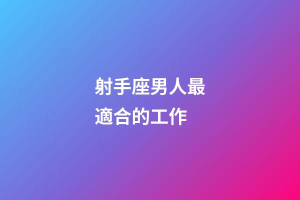射手座男人最適合的工作-第1張-星座運(yùn)勢(shì)-玄機(jī)派