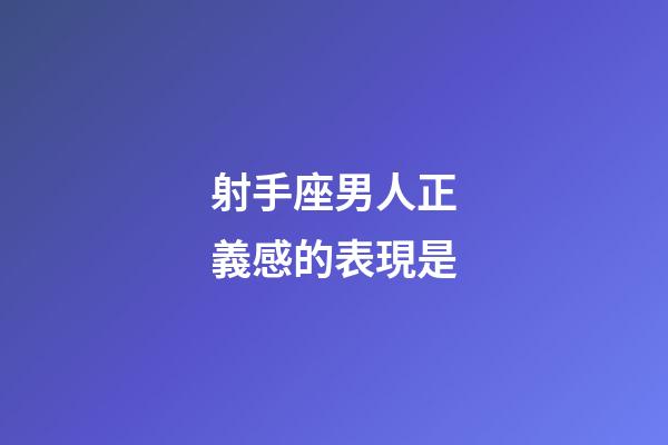 射手座男人正義感的表現是