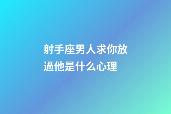 射手座男人求你放過他是什么心理-第1張-星座運勢-玄機派