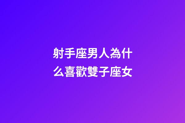 射手座男人為什么喜歡雙子座女-第1張-星座運勢-玄機派