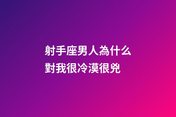 射手座男人為什么對我很冷漠很兇-第1張-星座運勢-玄機派