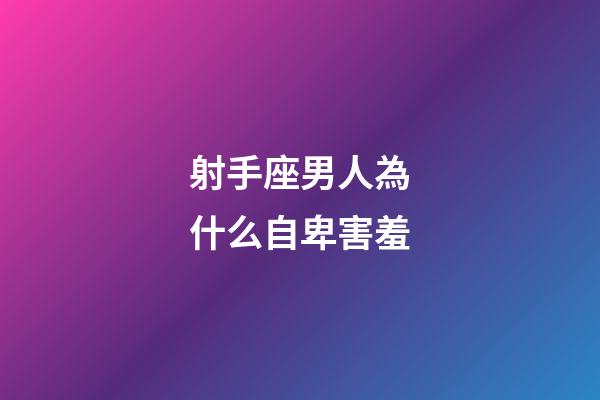 射手座男人為什么自卑害羞-第1張-星座運勢-玄機派