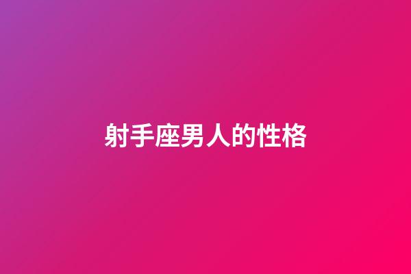 射手座男人的性格（射手座男生十大特點）-第1張-星座運勢-玄機派
