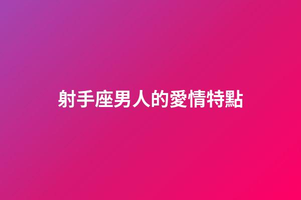 射手座男人的愛情特點-第1張-星座運勢-玄機派