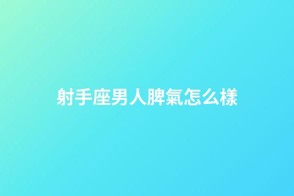 射手座男人脾氣怎么樣-第1張-星座運勢-玄機派