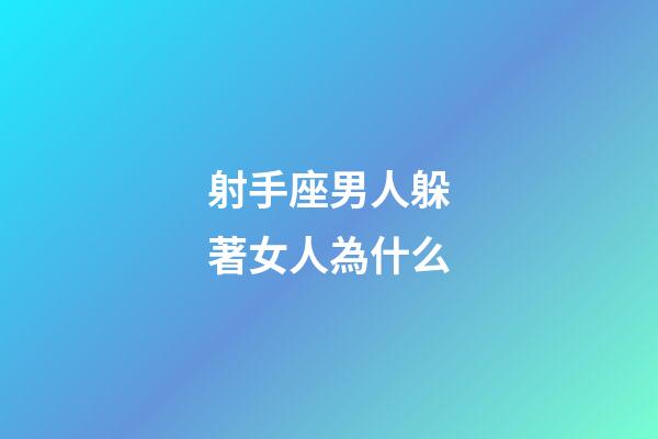 射手座男人躲著女人為什么-第1張-星座運勢-玄機派