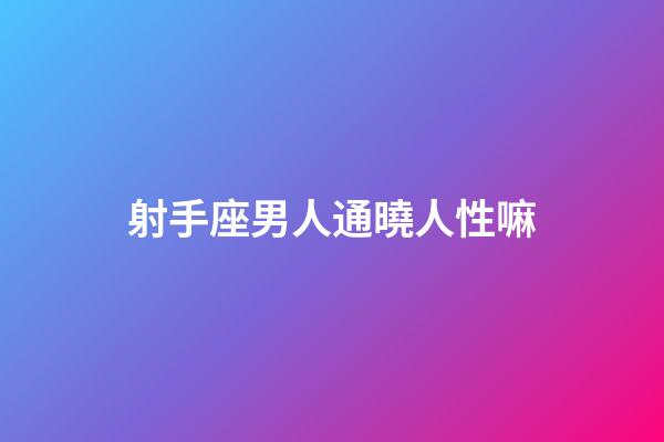 射手座男人通曉人性嘛-第1張-星座運(yùn)勢(shì)-玄機(jī)派