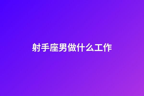 射手座男做什么工作-第1張-星座運勢-玄機(jī)派