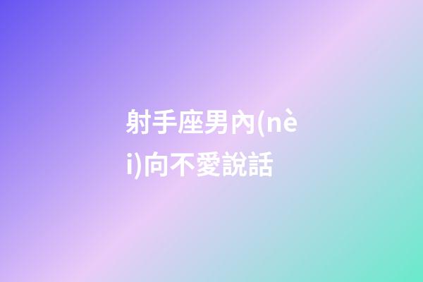 射手座男內(nèi)向不愛說話-第1張-星座運(yùn)勢(shì)-玄機(jī)派