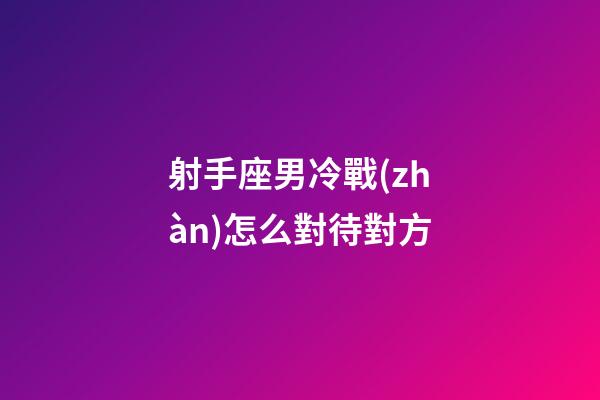 射手座男冷戰(zhàn)怎么對待對方-第1張-星座運勢-玄機派