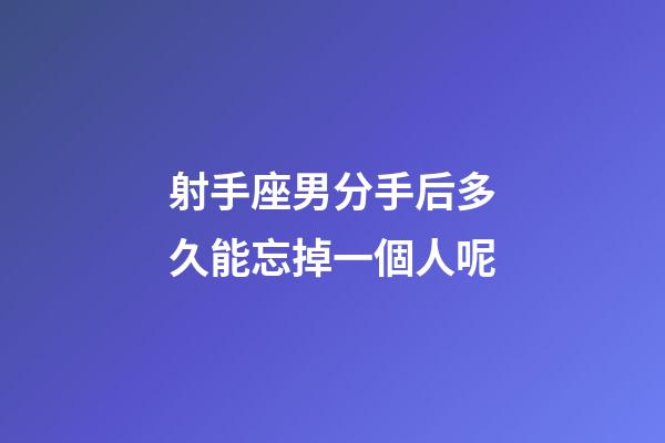 射手座男分手后多久能忘掉一個人呢-第1張-星座運勢-玄機派