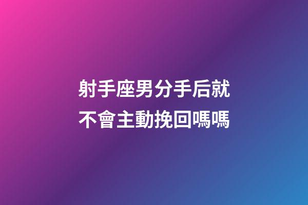 射手座男分手后就不會主動挽回嗎嗎-第1張-星座運勢-玄機派