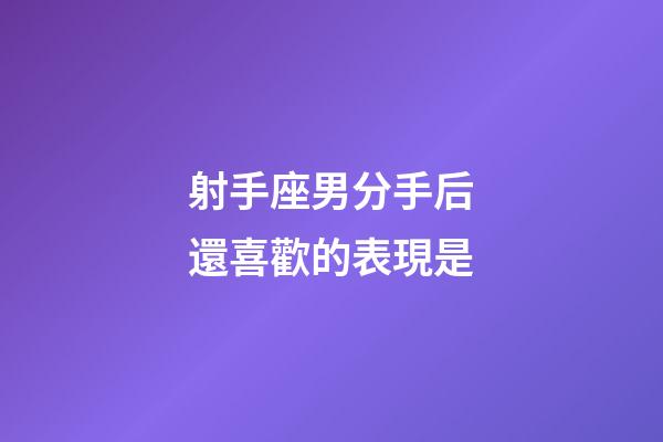 射手座男分手后還喜歡的表現是-第1張-星座運勢-玄機派