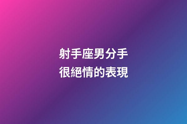 射手座男分手很絕情的表現-第1張-星座運勢-玄機派