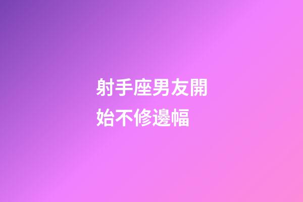 射手座男友開始不修邊幅-第1張-星座運(yùn)勢-玄機(jī)派