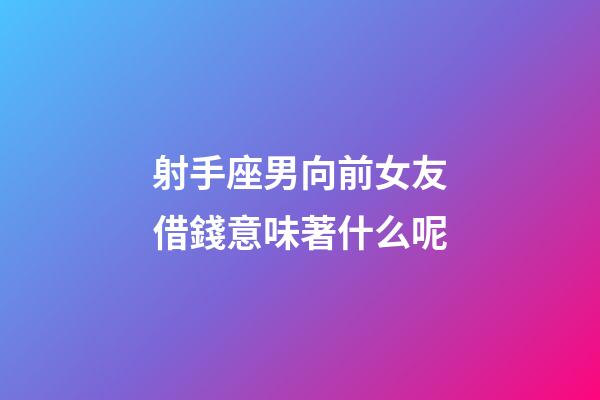 射手座男向前女友借錢意味著什么呢-第1張-星座運勢-玄機派