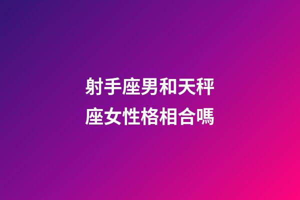 射手座男和天秤座女性格相合嗎-第1張-星座運(yùn)勢-玄機(jī)派