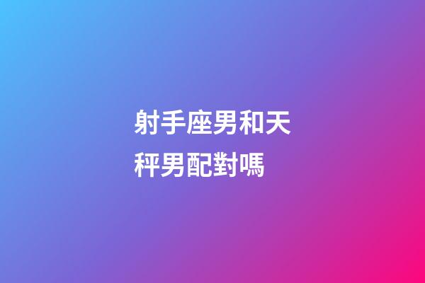 射手座男和天秤男配對嗎-第1張-星座運勢-玄機派