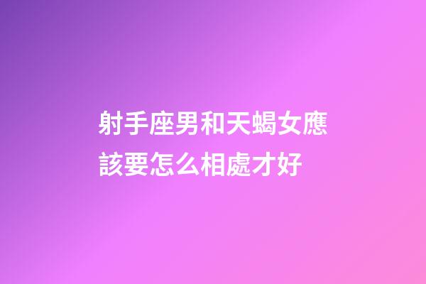 射手座男和天蝎女應該要怎么相處才好-第1張-星座運勢-玄機派