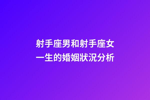射手座男和射手座女一生的婚姻狀況分析-第1張-星座運勢-玄機派