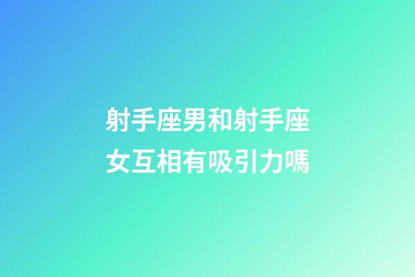 射手座男和射手座女互相有吸引力嗎-第1張-星座運勢-玄機派