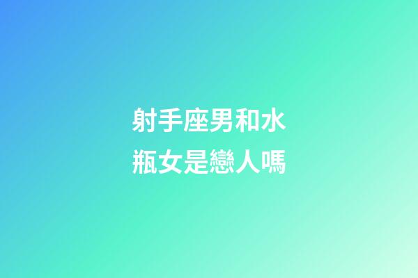 射手座男和水瓶女是戀人嗎-第1張-星座運勢-玄機派