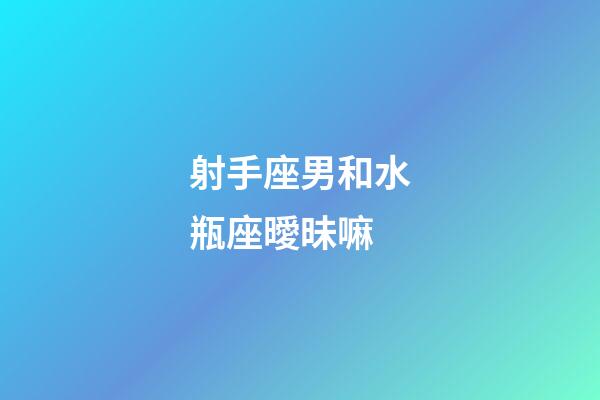 射手座男和水瓶座曖昧嘛-第1張-星座運勢-玄機派