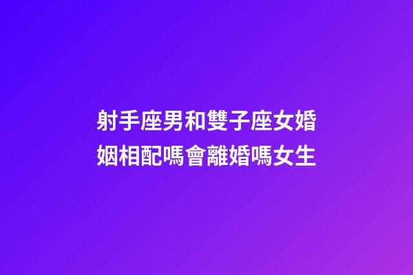 射手座男和雙子座女婚姻相配嗎會離婚嗎女生-第1張-星座運(yùn)勢-玄機(jī)派