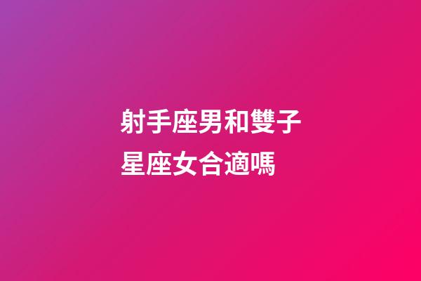 射手座男和雙子星座女合適嗎-第1張-星座運勢-玄機派