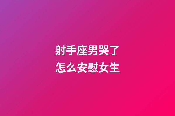 射手座男哭了怎么安慰女生-第1張-星座運勢-玄機派
