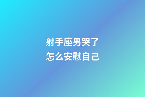 射手座男哭了怎么安慰自己-第1張-星座運勢-玄機派
