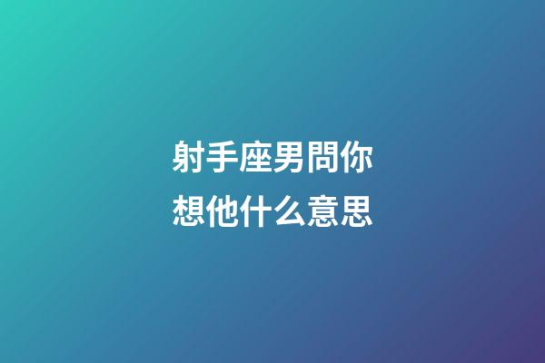 射手座男問你想他什么意思