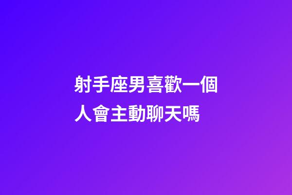 射手座男喜歡一個人會主動聊天嗎-第1張-星座運勢-玄機派