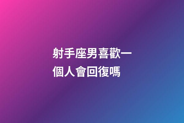 射手座男喜歡一個人會回復嗎-第1張-星座運勢-玄機派