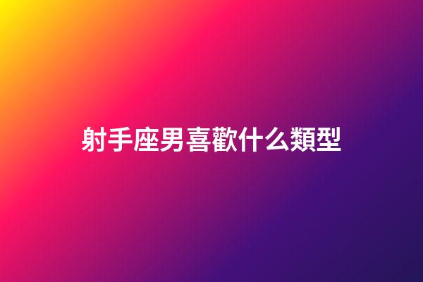 射手座男喜歡什么類型-第1張-星座運(yùn)勢-玄機(jī)派