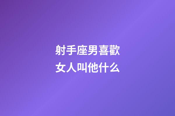 射手座男喜歡女人叫他什么