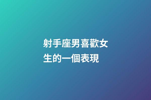 射手座男喜歡女生的一個表現-第1張-星座運勢-玄機派