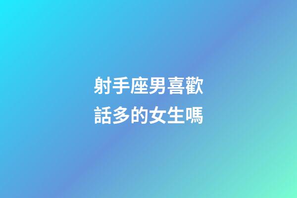 射手座男喜歡話多的女生嗎-第1張-星座運勢-玄機派