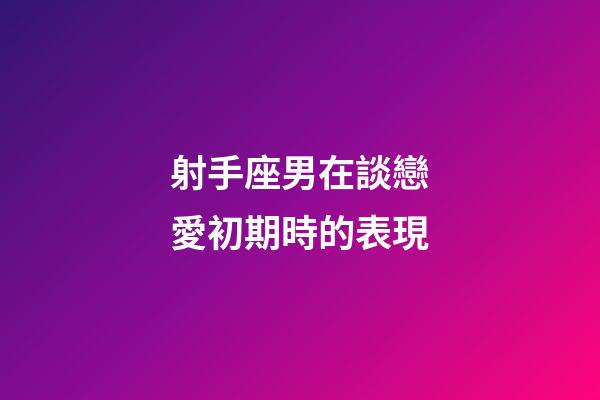 射手座男在談戀愛初期時的表現-第1張-星座運勢-玄機派