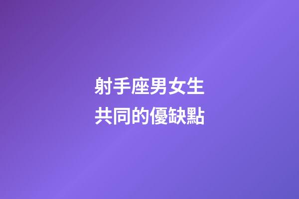 射手座男女生共同的優缺點-第1張-星座運勢-玄機派