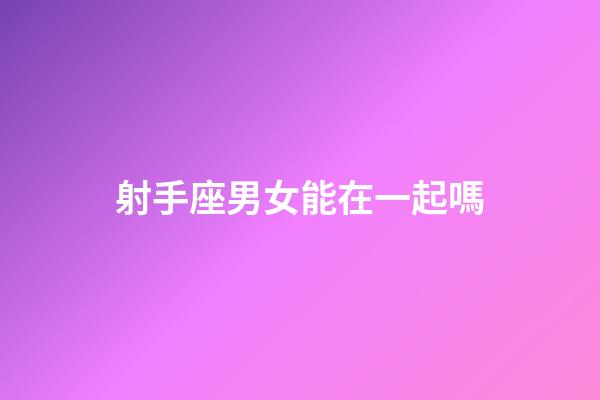 射手座男女能在一起嗎-第1張-星座運(yùn)勢(shì)-玄機(jī)派