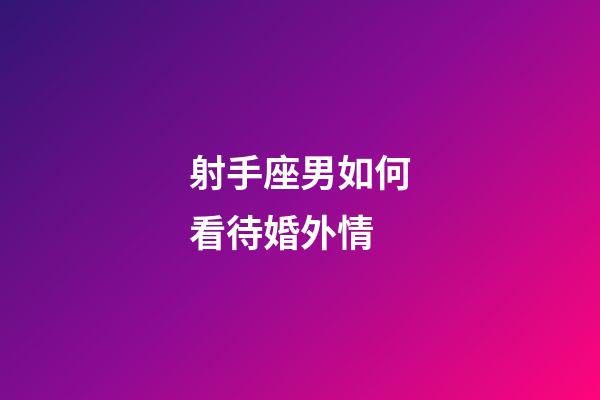 射手座男如何看待婚外情