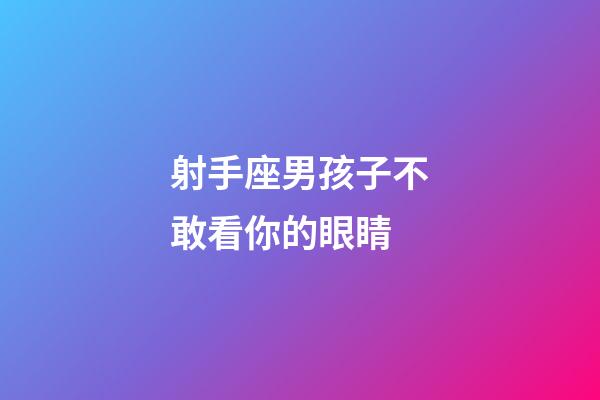 射手座男孩子不敢看你的眼睛-第1張-星座運勢-玄機派