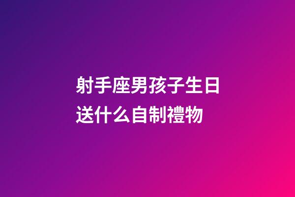 射手座男孩子生日送什么自制禮物-第1張-星座運勢-玄機派