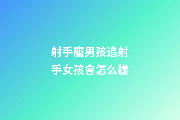 射手座男孩追射手女孩會怎么樣-第1張-星座運勢-玄機派