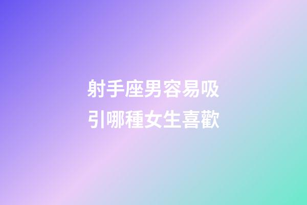 射手座男容易吸引哪種女生喜歡-第1張-星座運勢-玄機派